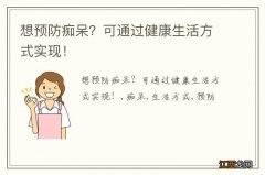 想预防痴呆？可通过健康生活方式实现！