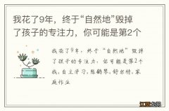 我花了9年，终于“自然地”毁掉了孩子的专注力，你可能是第2个我