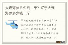 大连海参多少钱一斤？辽宁大连海参多少钱一斤