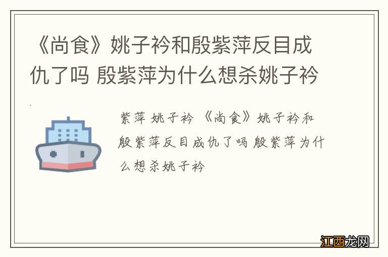 《尚食》姚子衿和殷紫萍反目成仇了吗 殷紫萍为什么想杀姚子衿