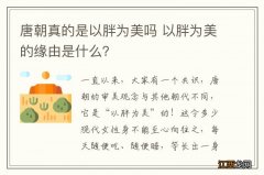 唐朝真的是以胖为美吗 以胖为美的缘由是什么？