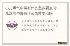 小儿煤气中毒有什么急救要点 小儿煤气中毒有什么急救要点吗