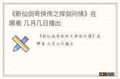 《新仙剑奇侠传之挥剑问情》在哪看 几月几日播出