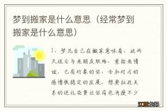 经常梦到搬家是什么意思 梦到搬家是什么意思