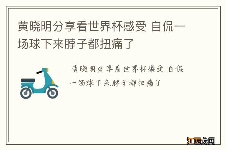 黄晓明分享看世界杯感受 自侃一场球下来脖子都扭痛了