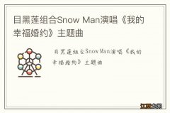 目黑莲组合Snow Man演唱《我的幸福婚约》主题曲