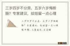 三岁四岁不分房，五岁六岁悔断肠？专家建议，给娃留一点心理缓冲期