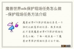 魔兽世界wlk保护现场任务怎么做-保护现场任务方法介绍