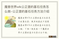 魔兽世界wlk公正堡的基石任务怎么做-公正堡的基石任务方法介绍