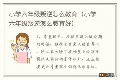 小学六年级叛逆怎么教育好 小学六年级叛逆怎么教育