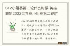 S12小组赛第二轮什么时候 英雄联盟2022世界赛小组赛第二轮时间