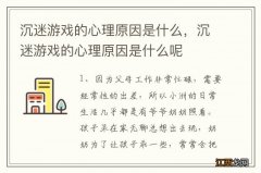 沉迷游戏的心理原因是什么，沉迷游戏的心理原因是什么呢