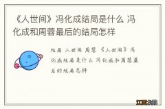 《人世间》冯化成结局是什么 冯化成和周蓉最后的结局怎样