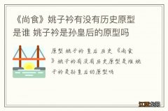 《尚食》姚子衿有没有历史原型是谁 姚子衿是孙皇后的原型吗