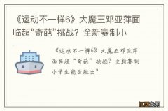 《运动不一样6》大魔王邓亚萍面临超“奇葩”挑战？全新赛制小学生能否胜出？