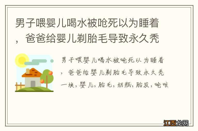 男子喂婴儿喝水被呛死以为睡着，爸爸给婴儿剃胎毛导致永久秃一块