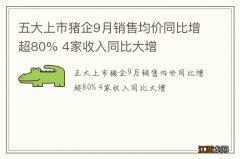 五大上市猪企9月销售均价同比增超80% 4家收入同比大增