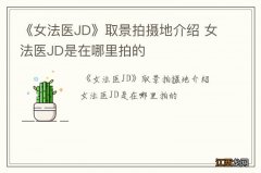 《女法医JD》取景拍摄地介绍 女法医JD是在哪里拍的