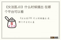 《女法医JD》什么时候播出 在哪个平台可以看