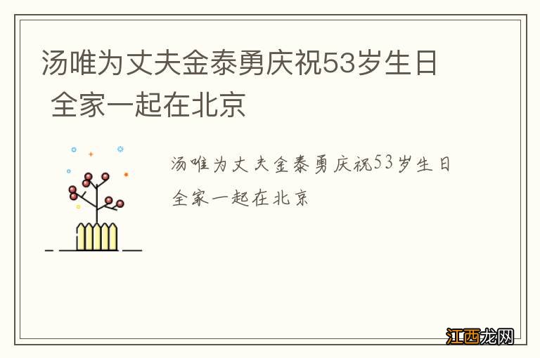 汤唯为丈夫金泰勇庆祝53岁生日 全家一起在北京