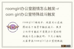 roomgirl办公室剧情怎么触发-room girl办公室特殊战斗触发