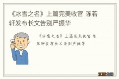 《冰雪之名》上篇完美收官 陈若轩发布长文告别严振华