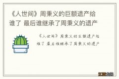 《人世间》周秉义的巨额遗产给谁了 最后谁继承了周秉义的遗产