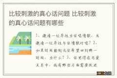 比较刺激的真心话问题 比较刺激的真心话问题有哪些