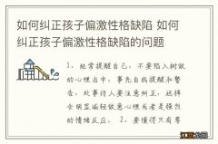 如何纠正孩子偏激性格缺陷 如何纠正孩子偏激性格缺陷的问题