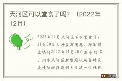 2022年12月 天河区可以堂食了吗？