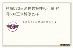 登海533玉米种的特性和产量 登海533玉米种怎么样