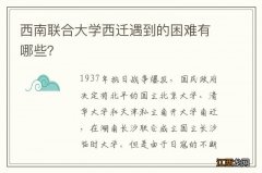 西南联合大学西迁遇到的困难有哪些？