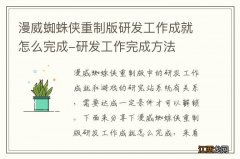 漫威蜘蛛侠重制版研发工作成就怎么完成-研发工作完成方法