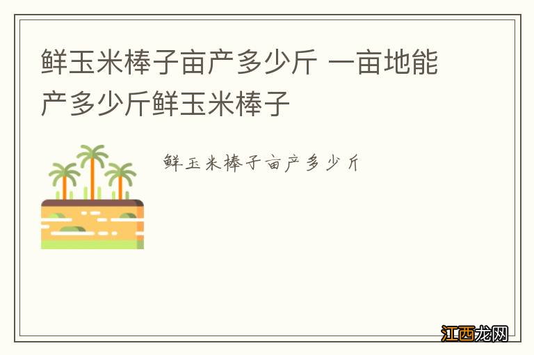 鲜玉米棒子亩产多少斤 一亩地能产多少斤鲜玉米棒子