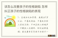 该怎么改善孩子的性格缺陷 怎样纠正孩子的性格缺陷的表现