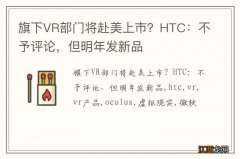 旗下VR部门将赴美上市？HTC：不予评论，但明年发新品