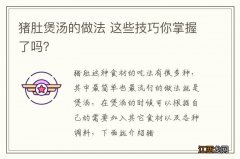 猪肚煲汤的做法 这些技巧你掌握了吗？