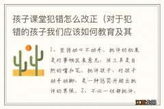 对于犯错的孩子我们应该如何教育及其改正 孩子课堂犯错怎么改正