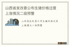 山西省发改委公布生猪价格过度上涨情况二级预警