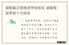 湖南最正规叛逆学校排名 湖南叛逆学校十大排名