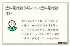 塑料是绝缘体吗？pvc塑料是绝缘体吗