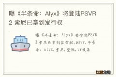 曝《半条命：Alyx》将登陆PSVR2 索尼已拿到发行权