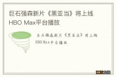 巨石强森新片《黑亚当》将上线HBO Max平台播放