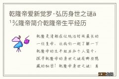 乾隆帝爱新觉罗·弘历身世之谜乾隆帝简介乾隆帝生平经历