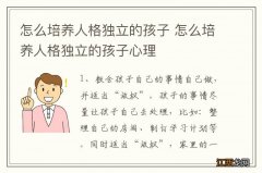 怎么培养人格独立的孩子 怎么培养人格独立的孩子心理