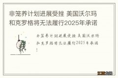 非笼养计划进展受挫 美国沃尔玛和克罗格将无法履行2025年承诺！