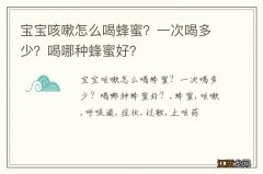 宝宝咳嗽怎么喝蜂蜜？一次喝多少？喝哪种蜂蜜好？