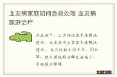 血友病家庭如何急救处理 血友病家庭治疗