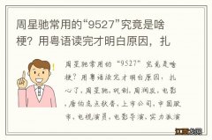 周星驰常用的“9527”究竟是啥梗？用粤语读完才明白原因，扎心了