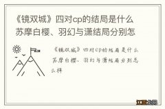 《镜双城》四对cp的结局是什么 苏摩白樱、羽幻与潇结局分别怎么样